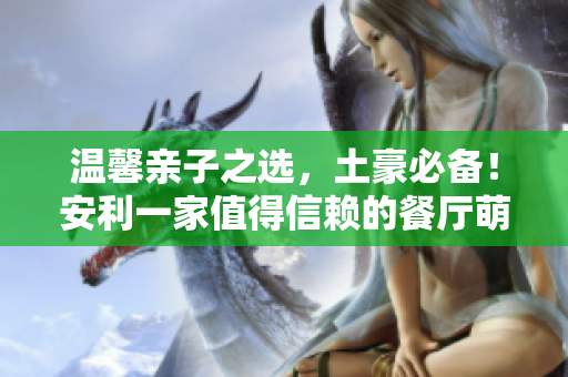 温馨亲子之选，土豪必备！安利一家值得信赖的餐厅萌宠漫画