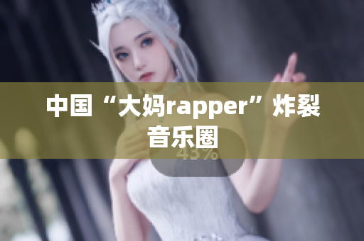 中国“大妈rapper”炸裂音乐圈