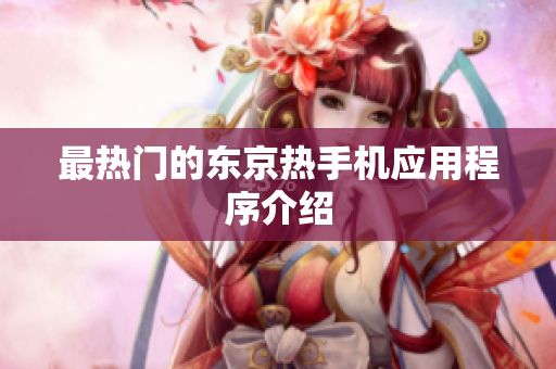 最热门的东京热手机应用程序介绍
