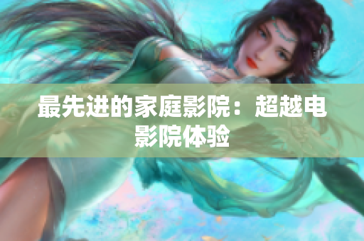 最先进的家庭影院：超越电影院体验