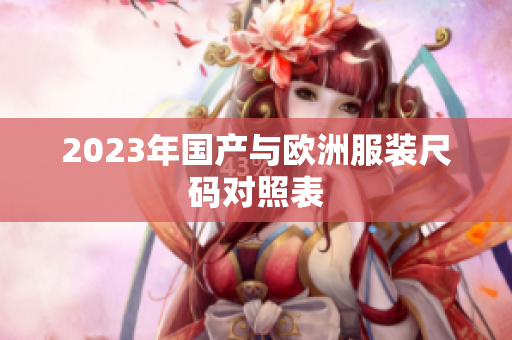 2023年国产与欧洲服装尺码对照表