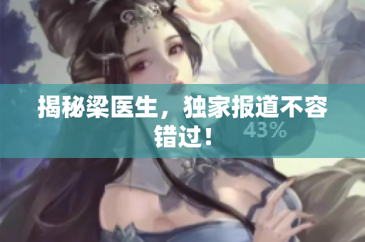 揭秘梁医生，独家报道不容错过！