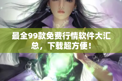 最全99款免费行情软件大汇总，下载超方便！