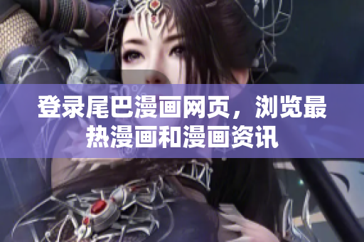 登录尾巴漫画网页，浏览最热漫画和漫画资讯