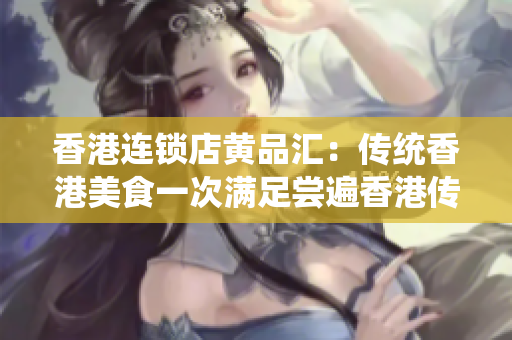 香港连锁店黄品汇：传统香港美食一次满足尝遍香港传统美食，尽在黄品汇