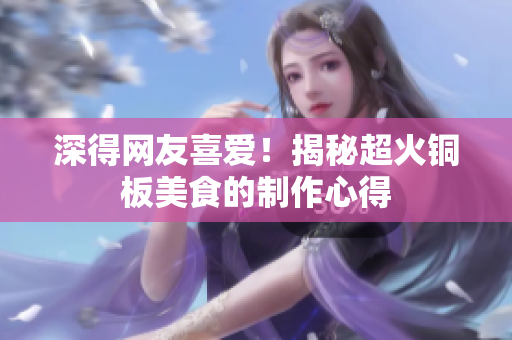 深得网友喜爱！揭秘超火铜板美食的制作心得