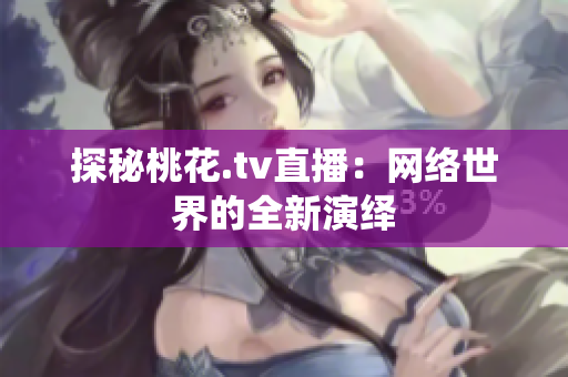 探秘桃花.tv直播：网络世界的全新演绎