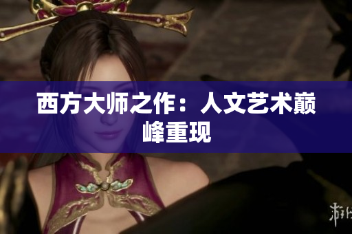 西方大师之作：人文艺术巅峰重现