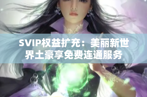 SVIP权益扩充：美丽新世界土豪享免费连通服务