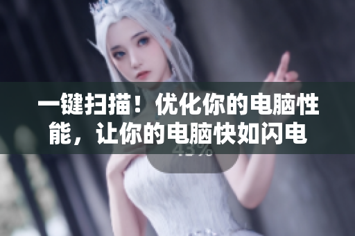 一键扫描！优化你的电脑性能，让你的电脑快如闪电