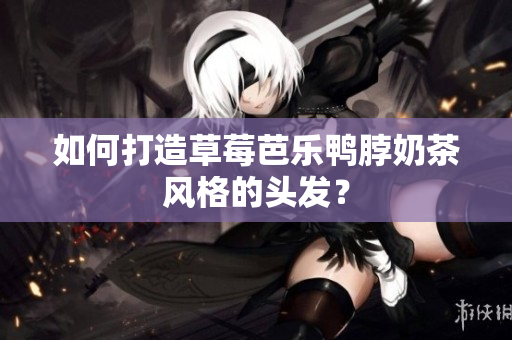 如何打造草莓芭乐鸭脖奶茶风格的头发？