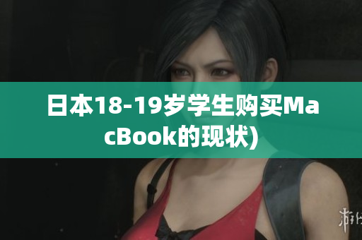 日本18-19岁学生购买MacBook的现状)