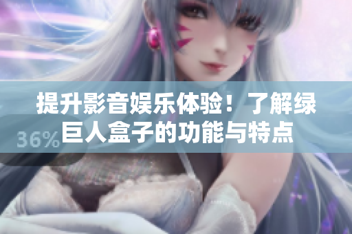 提升影音娱乐体验！了解绿巨人盒子的功能与特点