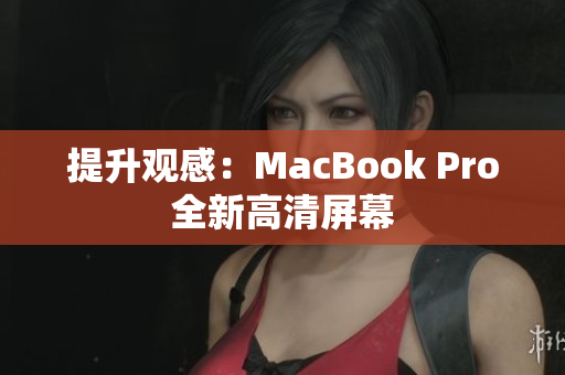 提升观感：MacBook Pro全新高清屏幕