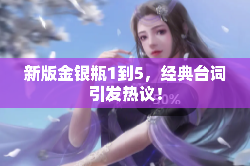 新版金银瓶1到5，经典台词引发热议！