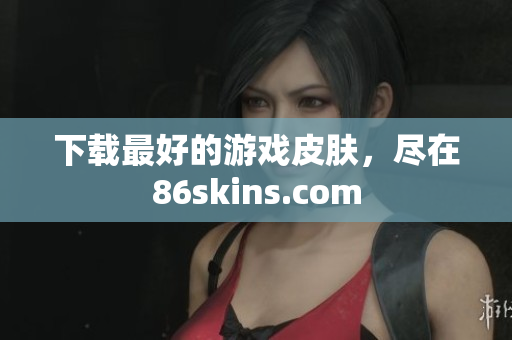 下载最好的游戏皮肤，尽在86skins.com