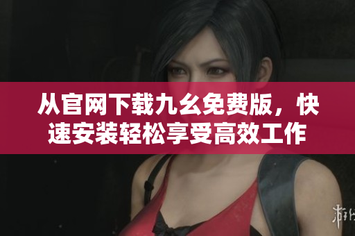 从官网下载九幺免费版，快速安装轻松享受高效工作