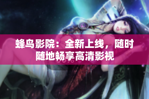 蜂鸟影院：全新上线，随时随地畅享高清影视