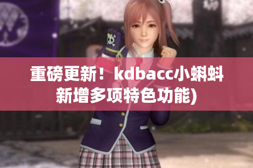 重磅更新！kdbacc小蝌蚪新增多项特色功能)
