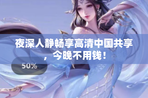 夜深人静畅享高清中国共享，今晚不用钱！