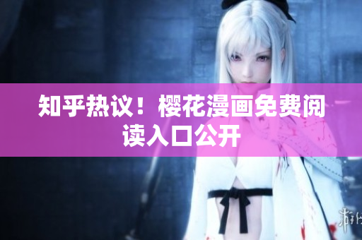 知乎热议！樱花漫画免费阅读入口公开