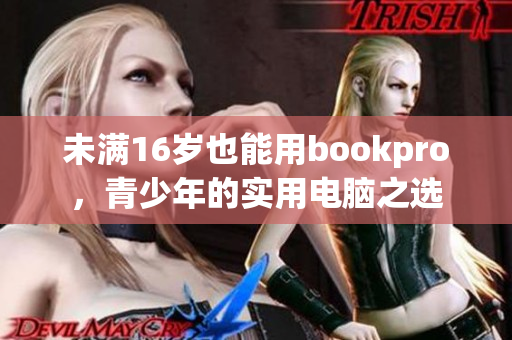 未满16岁也能用bookpro，青少年的实用电脑之选