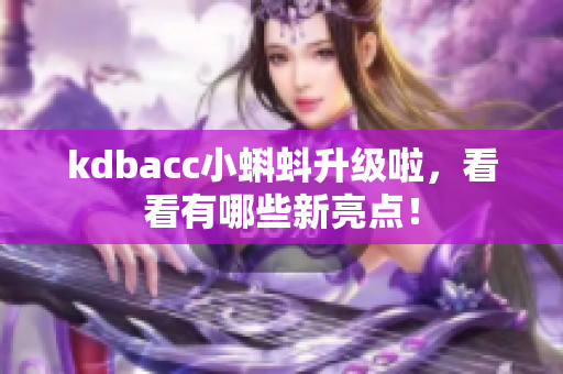 kdbacc小蝌蚪升级啦，看看有哪些新亮点！