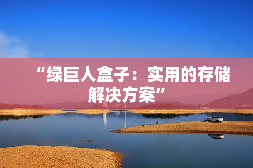 “绿巨人盒子：实用的存储解决方案”