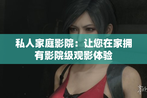 私人家庭影院：让您在家拥有影院级观影体验