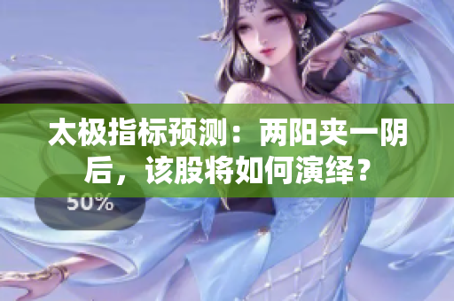 太极指标预测：两阳夹一阴后，该股将如何演绎？