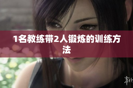 1名教练带2人锻炼的训练方法