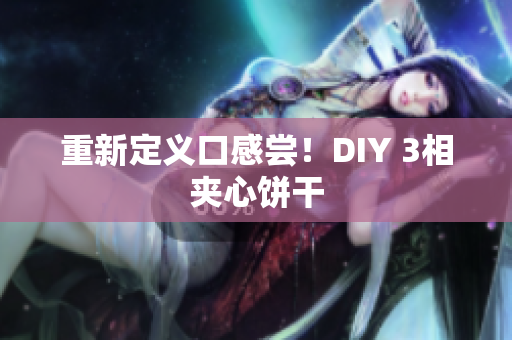 重新定义口感尝！DIY 3相夹心饼干