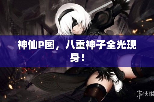 神仙P图，八重神子全光现身！