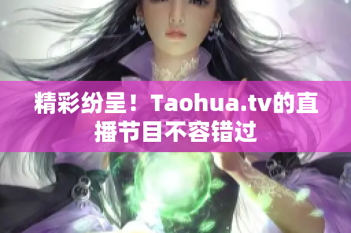 精彩纷呈！Taohua.tv的直播节目不容错过