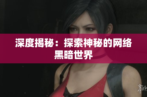 深度揭秘：探索神秘的网络黑暗世界