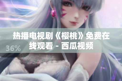 热播电视剧《樱桃》免费在线观看 - 西瓜视频
