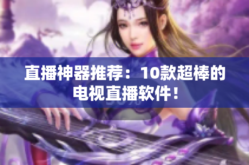 直播神器推荐：10款超棒的电视直播软件！