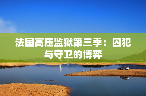 法国高压监狱第三季：囚犯与守卫的博弈