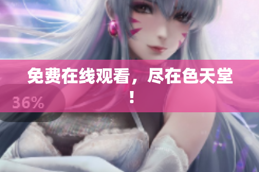 免费在线观看，尽在色天堂！