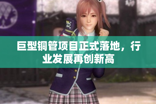 巨型铜管项目正式落地，行业发展再创新高