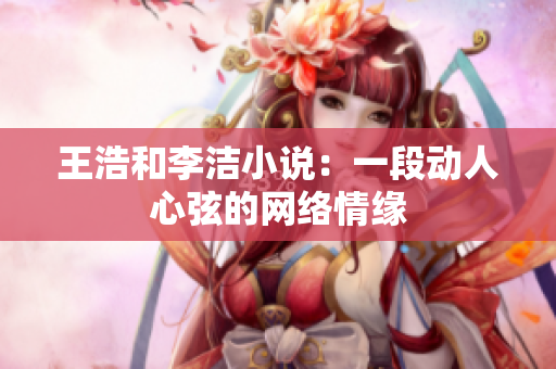 王浩和李洁小说：一段动人心弦的网络情缘