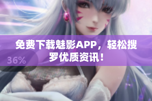 免费下载魅影APP，轻松搜罗优质资讯！
