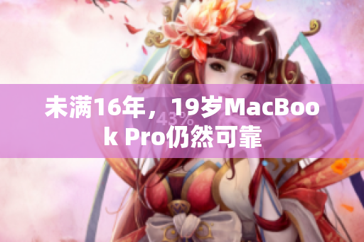 未满16年，19岁MacBook Pro仍然可靠