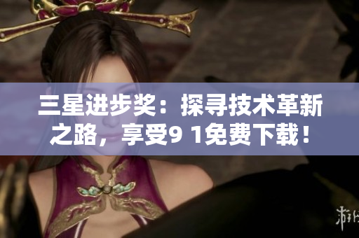 三星进步奖：探寻技术革新之路，享受9 1免费下载！