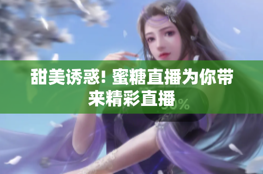 甜美诱惑! 蜜糖直播为你带来精彩直播
