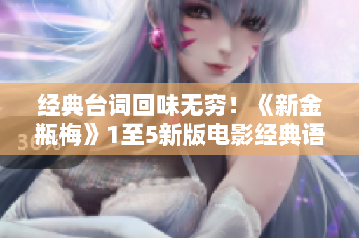 经典台词回味无穷！《新金瓶梅》1至5新版电影经典语录盘点