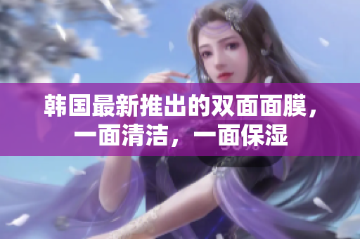 韩国最新推出的双面面膜，一面清洁，一面保湿