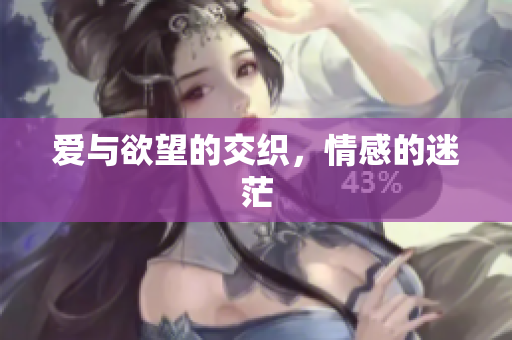 爱与欲望的交织，情感的迷茫