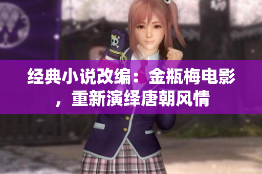 经典小说改编：金瓶梅电影，重新演绎唐朝风情