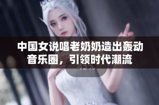 中国女说唱老奶奶造出轰动音乐圈，引领时代潮流
